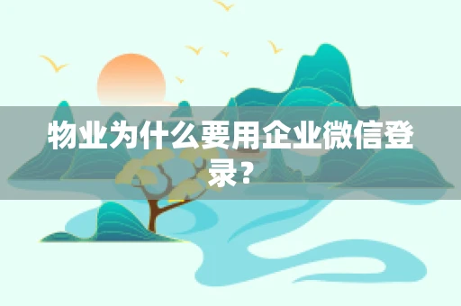 物业为什么要用企业微信登录？