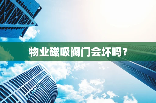 物业磁吸阀门会坏吗？