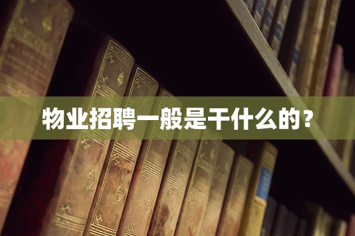 物业招聘一般是干什么的？