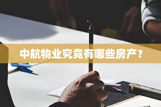 中航物业究竟有哪些房产？