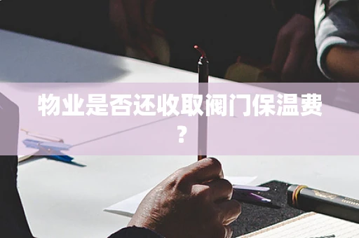 物业是否还收取阀门保温费？