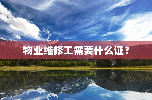 物业维修工需要什么证？