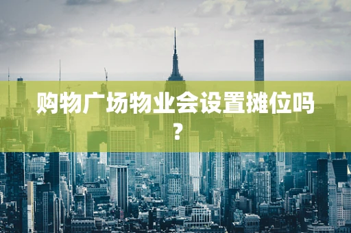 购物广场物业会设置摊位吗？