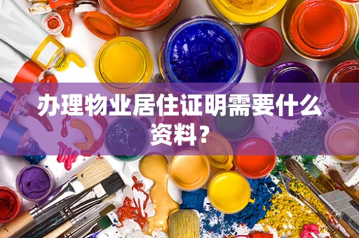 办理物业居住证明需要什么资料？