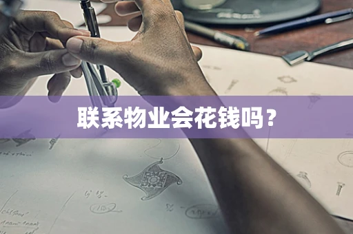 联系物业会花钱吗？