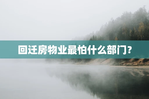 回迁房物业最怕什么部门？