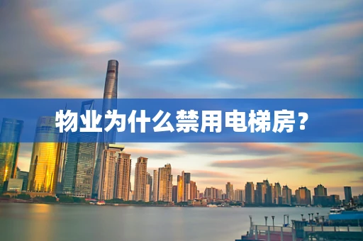 物业为什么禁用电梯房？