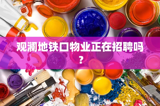 观澜地铁口物业正在招聘吗？