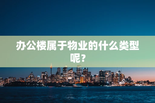 办公楼属于物业的什么类型呢？