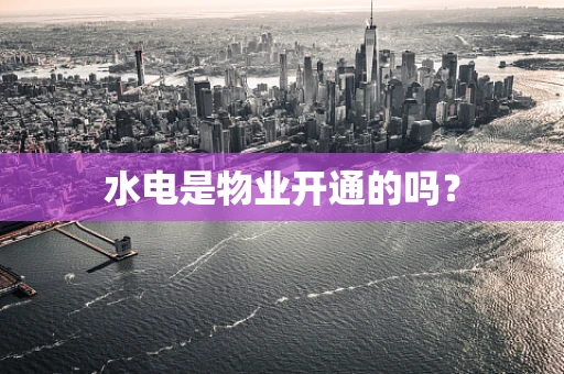 水电是物业开通的吗？