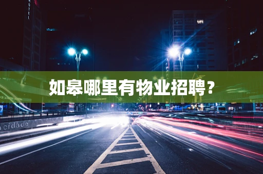 如皋哪里有物业招聘？