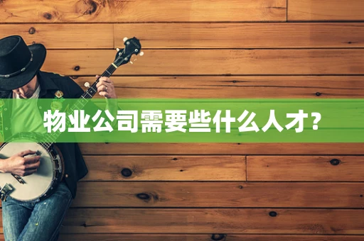 物业公司需要些什么人才？