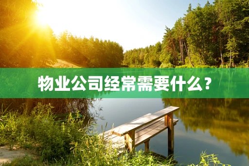 物业公司经常需要什么？