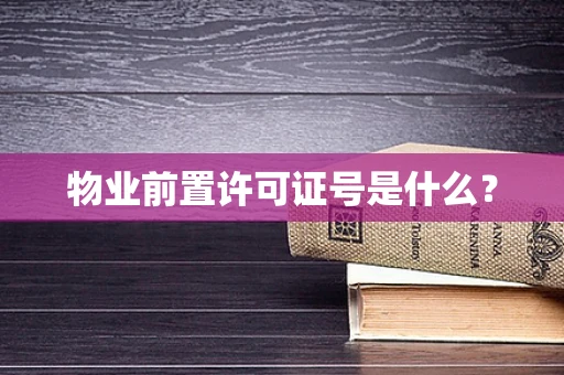 物业前置许可证号是什么？