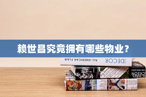 赖世昌究竟拥有哪些物业？