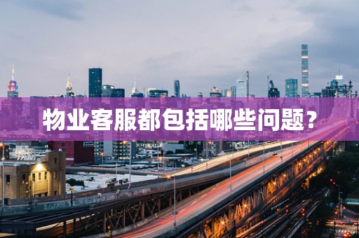 物业客服都包括哪些问题？