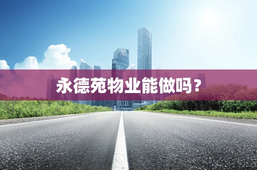 永德苑物业能做吗？