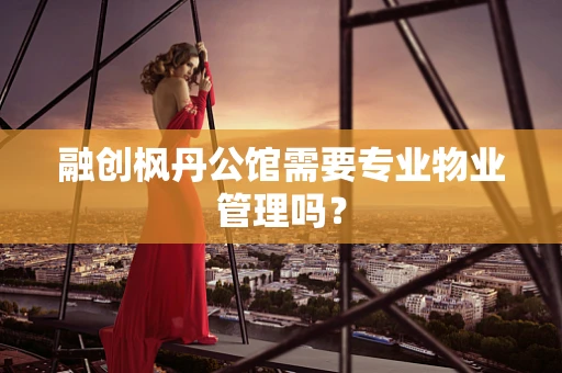 融创枫丹公馆需要专业物业管理吗？