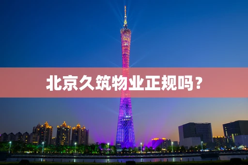 北京久筑物业正规吗？