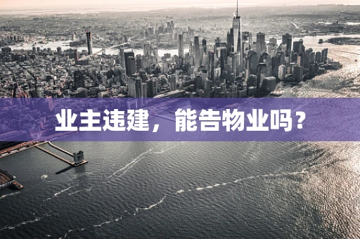 业主违建，能告物业吗？