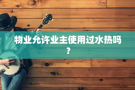 物业允许业主使用过水热吗？