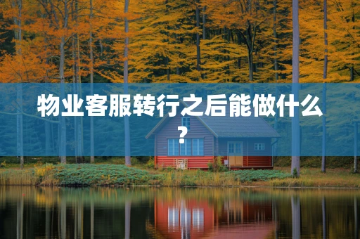 物业客服转行之后能做什么？