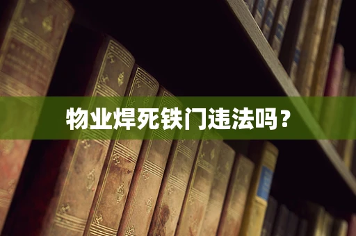 物业焊死铁门违法吗？