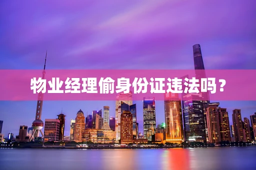 物业经理偷身份证违法吗？
