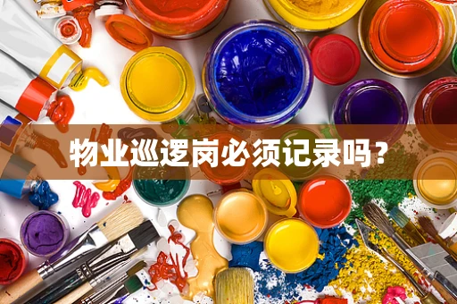 物业巡逻岗必须记录吗？