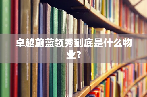 卓越蔚蓝领秀到底是什么物业？