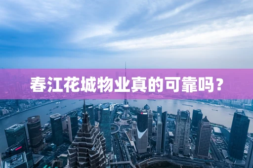 春江花城物业真的可靠吗？