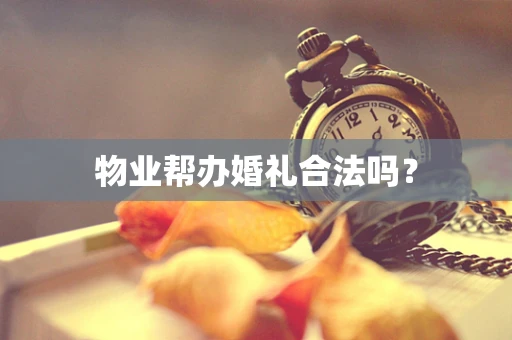 物业帮办婚礼合法吗？