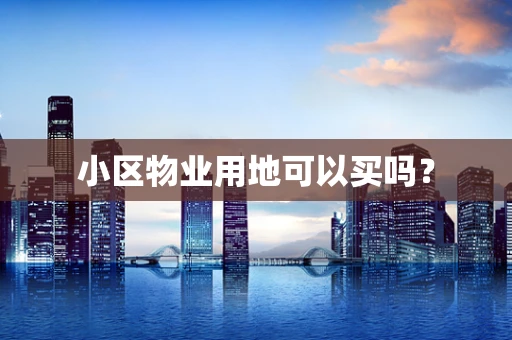 小区物业用地可以买吗？