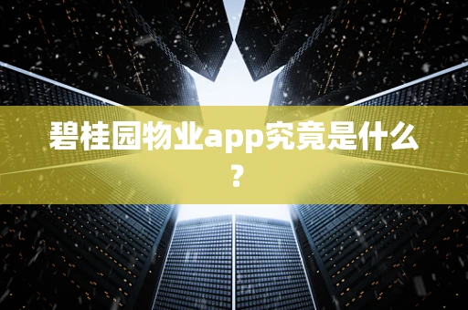 碧桂园物业app究竟是什么？