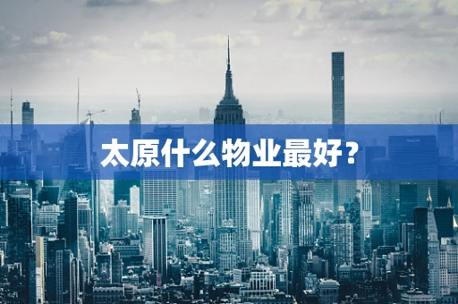太原什么物业最好？