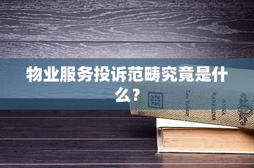 物业服务投诉范畴究竟是什么？