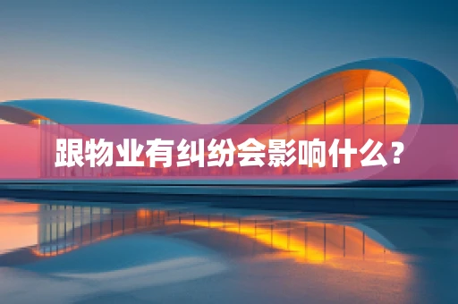 跟物业有纠纷会影响什么？