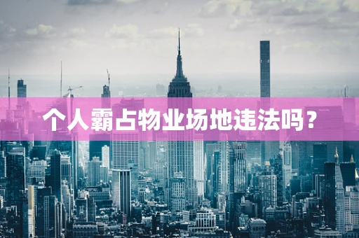 个人霸占物业场地违法吗？