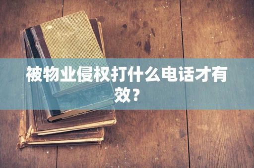 被物业侵权打什么电话才有效？