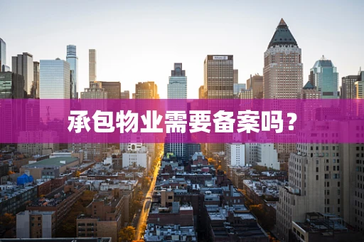 承包物业需要备案吗？