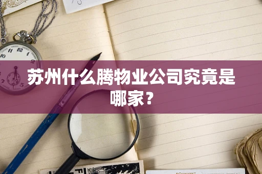 苏州什么腾物业公司究竟是哪家？