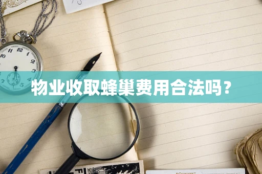 物业收取蜂巢费用合法吗？