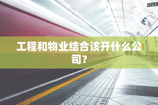 工程和物业结合该开什么公司？