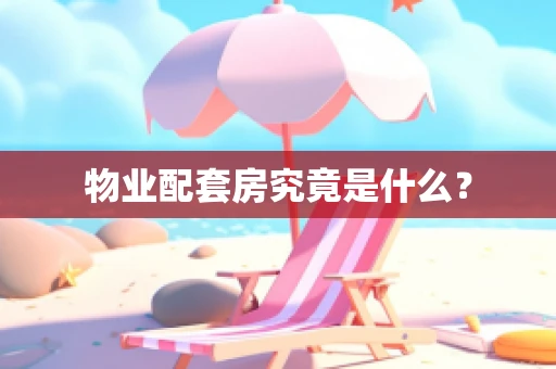 物业配套房究竟是什么？
