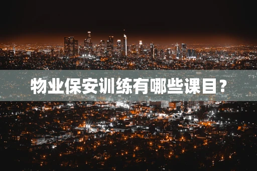 物业保安训练有哪些课目？