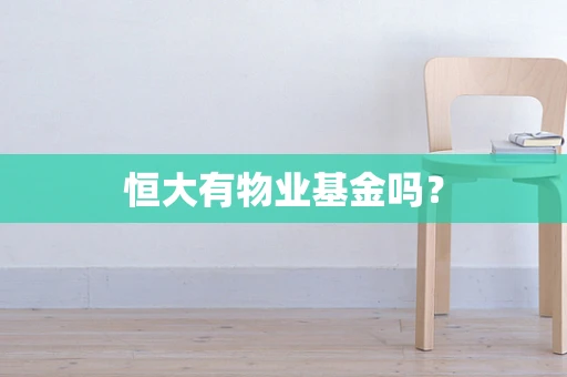恒大有物业基金吗？