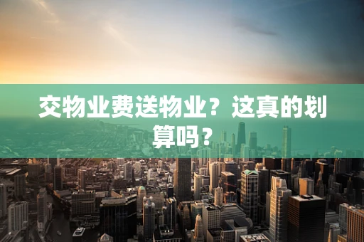 交物业费送物业？这真的划算吗？