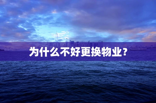 为什么不好更换物业？