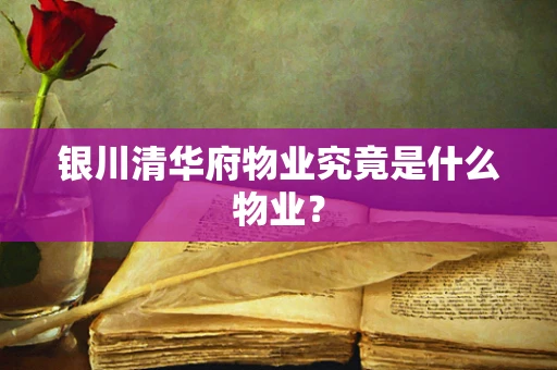 银川清华府物业究竟是什么物业？