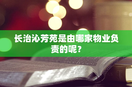 长治沁芳苑是由哪家物业负责的呢？